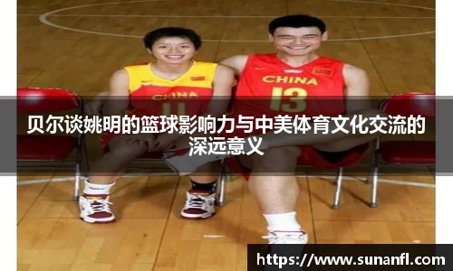 贝尔谈姚明的篮球影响力与中美体育文化交流的深远意义