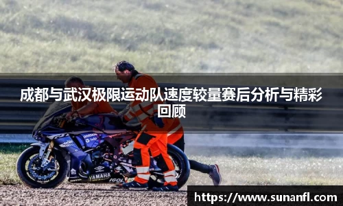 成都与武汉极限运动队速度较量赛后分析与精彩回顾