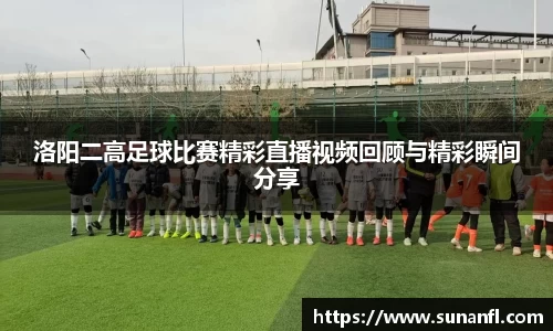 洛阳二高足球比赛精彩直播视频回顾与精彩瞬间分享