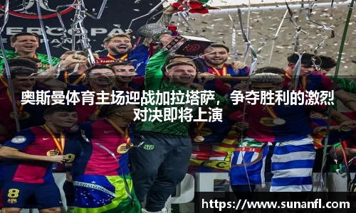 奥斯曼体育主场迎战加拉塔萨，争夺胜利的激烈对决即将上演