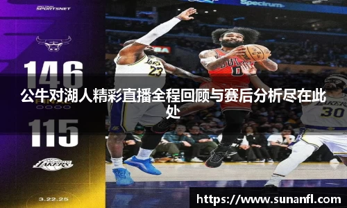 公牛对湖人精彩直播全程回顾与赛后分析尽在此处